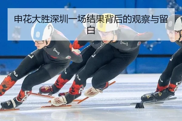 申花大胜深圳一场结果背后的观察与留白